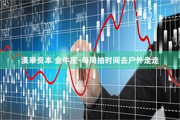 漢崋资本 金牛座-每周抽时间去户外走走