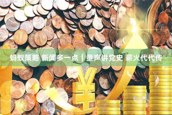 蚂蚁策略 新闻多一点｜童声讲党史 薪火代代传