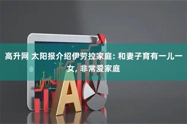 高升网 太阳报介绍伊劳拉家庭: 和妻子育有一儿一女, 非常爱家庭