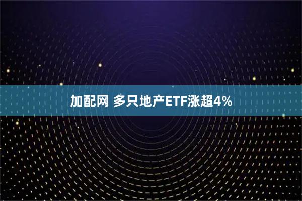 加配网 多只地产ETF涨超4%