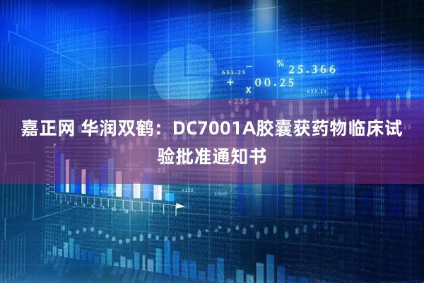 嘉正网 华润双鹤：DC7001A胶囊获药物临床试验批准通知书